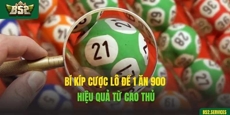 Bí kíp cược lô đề 1 ăn 900 hiệu quả từ cao thủ