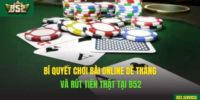 Bí quyết chơi bài online dễ thắng và rút tiền thật tại B52