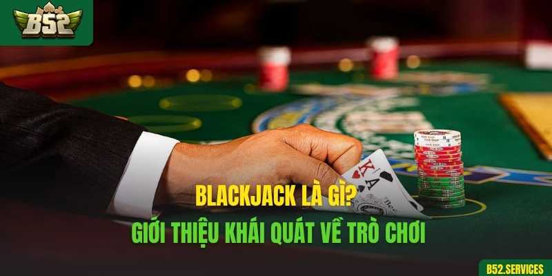 Blackjack là gì? Giới thiệu khái quát về trò chơi