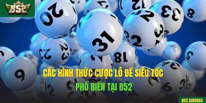 Các hình thức cược lô đề siêu tốc phổ biến tại B52