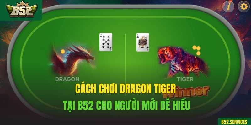 Cách chơi Dragon Tiger tại B52 cho người mới dễ hiểu