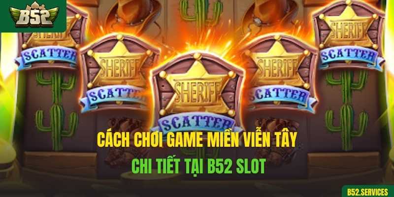 Cách chơi game Miền Viễn Tây chi tiết tại B52 Slot