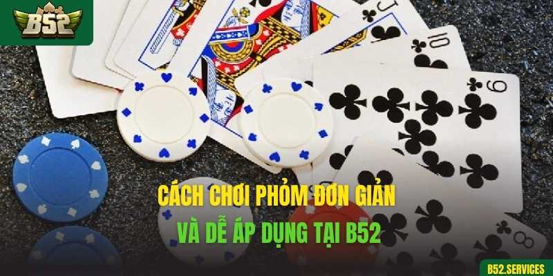 Cách chơi Phỏm đơn giản và dễ áp dụng tại B52