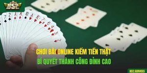 Chơi Bài Online Kiếm Tiền Thật - Bí Quyết Thành Công Đỉnh Cao