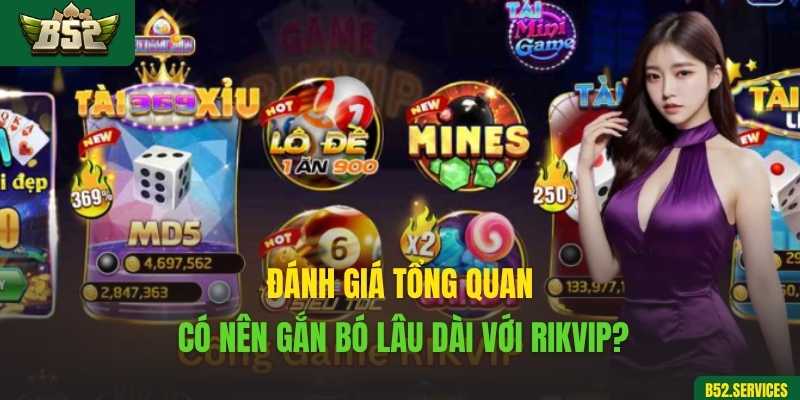Đánh giá tổng quan – Có nên gắn bó lâu dài với Rikvip?