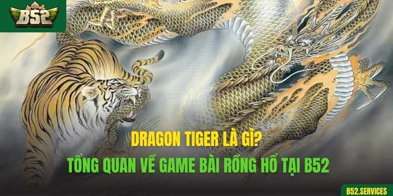 Dragon Tiger là gì? Tổng quan về game bài rồng hổ tại B52