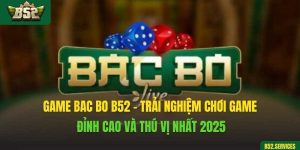 Game Bac Bo B52 - Trải Nghiệm Chơi Game Đỉnh Cao Và Thú Vị Nhất 2025