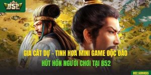 Gia Cát Dự - Tinh Hoa Mini Game Độc Đáo Hút Hồn Người Chơi Tại B52