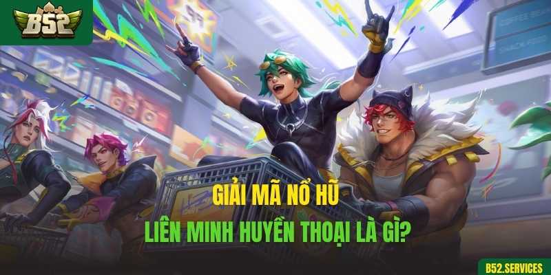 Giải mã Nổ Hũ Liên Minh Huyền Thoại là gì?