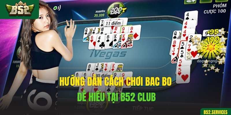 Hướng dẫn cách chơi Bac Bo dễ hiểu tại B52 Club