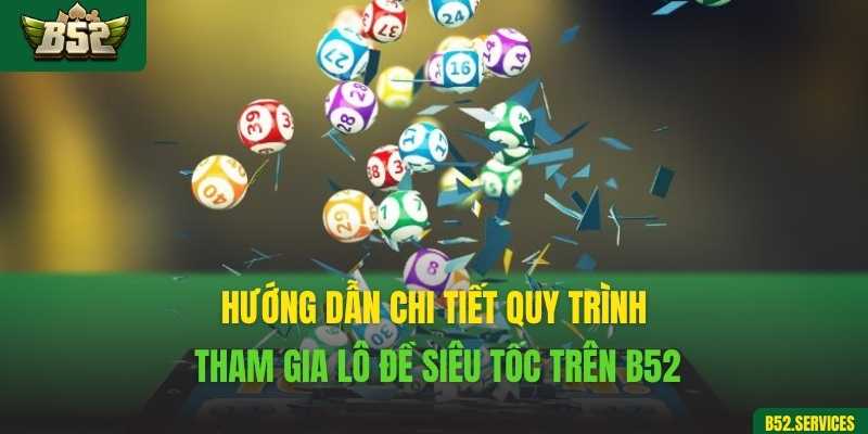 Hướng dẫn chi tiết quy trình tham gia lô đề siêu tốc trên B52