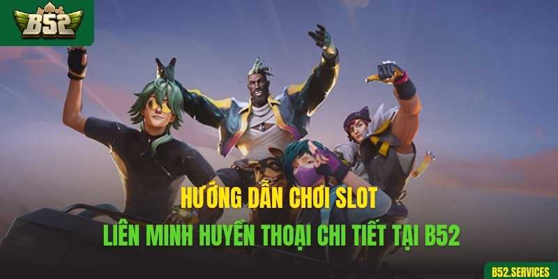 Hướng dẫn chơi slot Liên Minh Huyền Thoại chi tiết tại B52