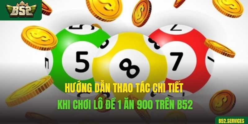 Hướng dẫn thao tác chi tiết khi chơi lô đề 1 ăn 900 trên B52