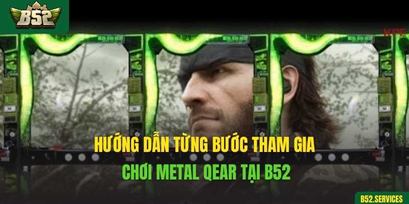 Hướng dẫn từng bước tham gia chơi Metal Qear tại B52