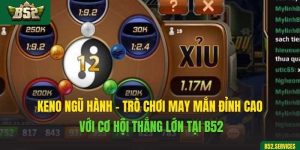 Keno Ngũ Hành - Trò Chơi May Mắn Đỉnh Cao Với Cơ Hội Thắng Lớn Tại B52