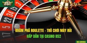 Khám Phá Roulette - Trò Chơi May Rủi Hấp Dẫn Tại Casino B52