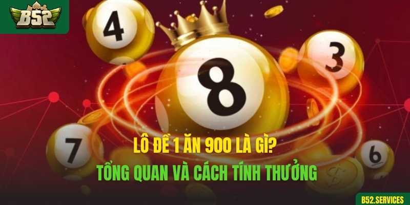 Lô đề 1 ăn 900 là gì? Tổng quan và cách tính thưởng