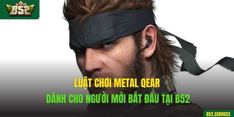 Luật chơi Metal Qear dành cho người mới bắt đầu tại B52