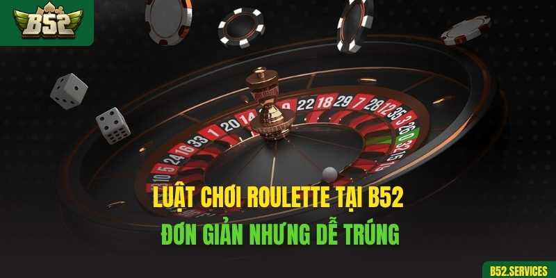 Luật chơi Roulette tại B52 – Đơn giản nhưng dễ trúng