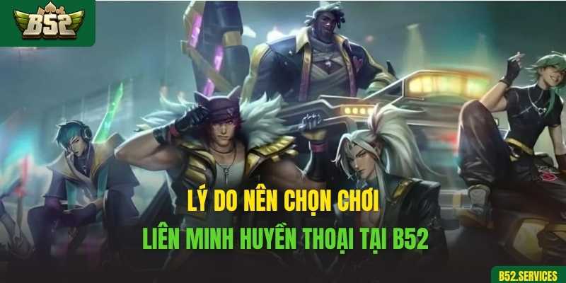 Lý do nên chọn chơi Liên Minh Huyền Thoại tại B52