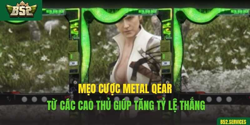 Mẹo cược Metal Qear từ các cao thủ giúp tăng tỷ lệ thắng