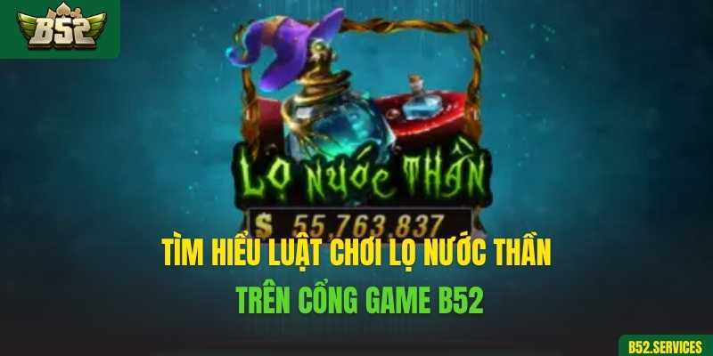 Tìm hiểu luật chơi lọ nước thần trên cổng game B52