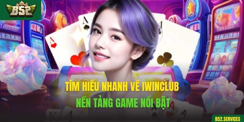 Tìm hiểu nhanh về Iwinclub – Nền tảng game nổi bật
