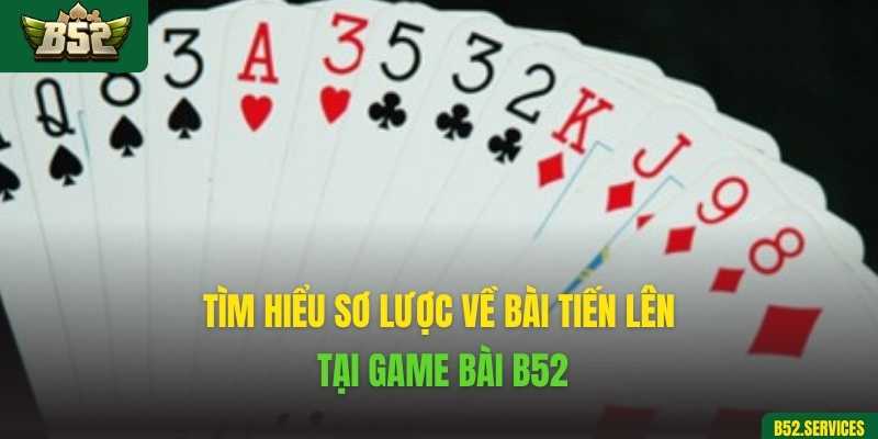 Tìm hiểu sơ lược về bài Tiến Lên tại game bài B52