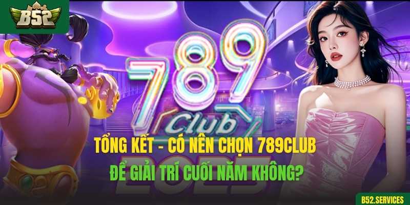 Tổng kết – Có nên chọn 789club để giải trí cuối năm không?