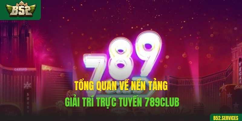 Tổng quan về nền tảng giải trí trực tuyến 789club