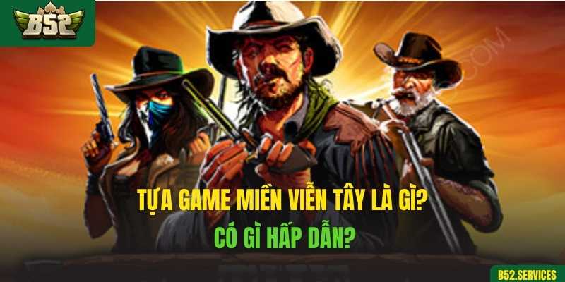 Tựa game Miền Viễn Tây là gì? Có gì hấp dẫn?