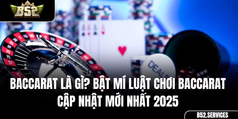 Baccarat Là Gì? Bật Mí Luật Chơi Baccarat Cập Nhật Mới Nhất 2025