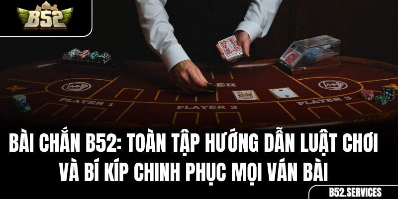Bài Chắn B52: Toàn Tập Hướng Dẫn Luật Chơi và Bí Kíp Chinh Phục Mọi Ván Bài