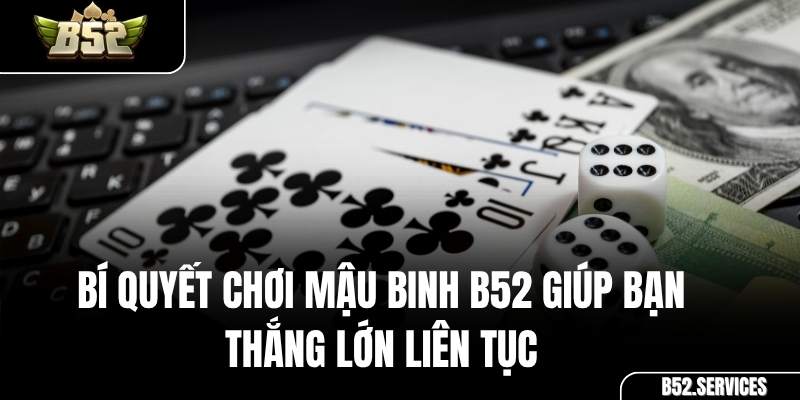 Bí Quyết Chơi Mậu Binh B52 Giúp Bạn Thắng Lớn Liên Tục