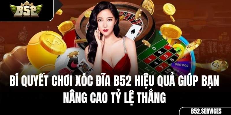 Bí Quyết Chơi Xóc Đĩa B52 Hiệu Quả Giúp Bạn Nâng Cao Tỷ Lệ Thắng