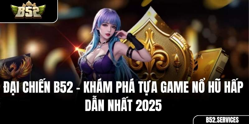 Đại Chiến B52 – Khám Phá Tựa Game Nổ Hũ Hấp Dẫn Nhất 2025
