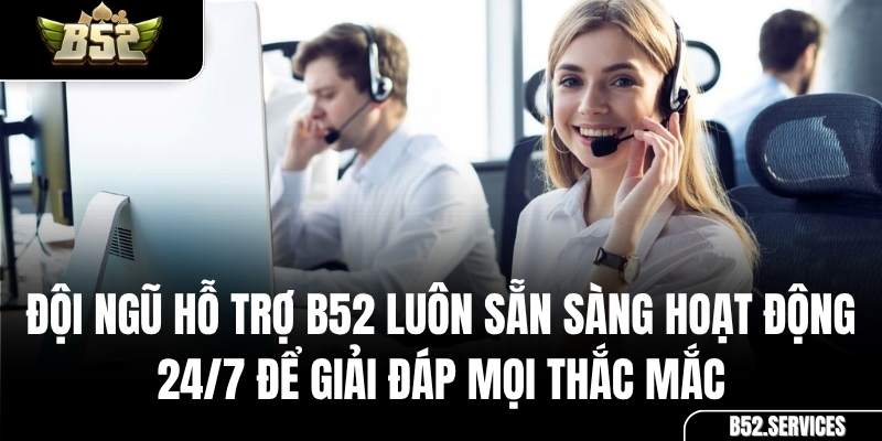 Đội ngũ chăm sóc khách hàng chuyên nghiệp 24/7 của cổng game B52