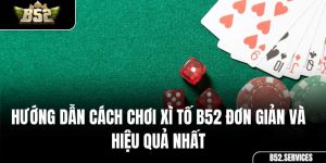 Hướng Dẫn Cách Chơi Xì Tố B52 Đơn Giản Và Hiệu Quả Nhất