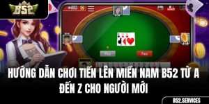 Hướng Dẫn Chơi Tiến Lên Miền Nam B52 Từ A Đến Z Cho Người Mới