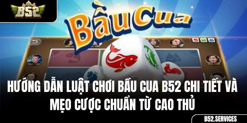 Hướng Dẫn Luật Chơi Bầu Cua B52 Chi Tiết Và Mẹo Cược Chuẩn Từ Cao Thủ