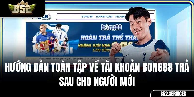 Hướng Dẫn Toàn Tập Về Tài Khoản Bong88 Trả Sau Cho Người Mới