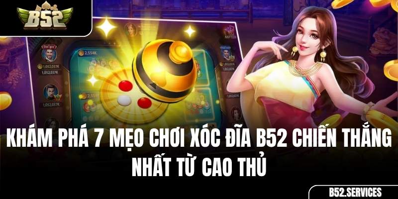 Khám Phá 7 Mẹo Chơi Xóc Đĩa B52 Chiến Thắng Nhất Từ Cao Thủ