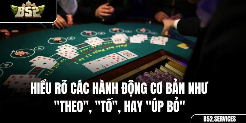 Các lựa chọn hành động: Tố, Theo, Úp bỏ trong ván bài Xì Tố B52