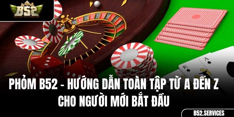 Phỏm B52 – Hướng Dẫn Toàn Tập Từ A Đến Z Cho Người Mới Bắt Đầu