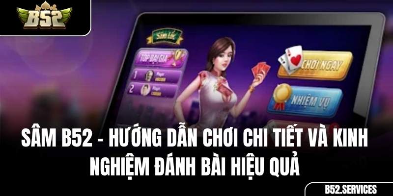 Sâm B52 – Hướng Dẫn Chơi Chi Tiết và Kinh Nghiệm Đánh Bài Hiệu Quả
