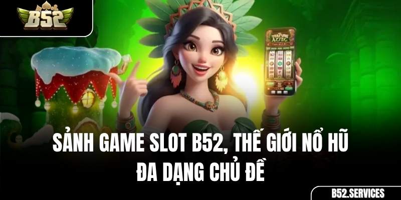 Sảnh game slot nổ hũ đa dạng chủ đề tại cổng game B52 Club