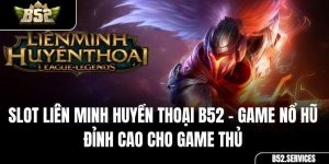 Slot Liên Minh Huyền Thoại B52 – Game Nổ Hũ Đỉnh Cao Cho Game Thủ