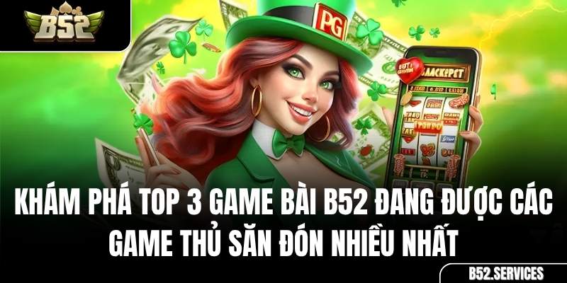Top 3 game bài được yêu thích nhất tại B52: Tiến Lên, Mậu Binh, Phỏm