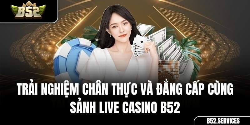 Trải nghiệm đẳng cấp cùng dealer tại sảnh Live Casino B52