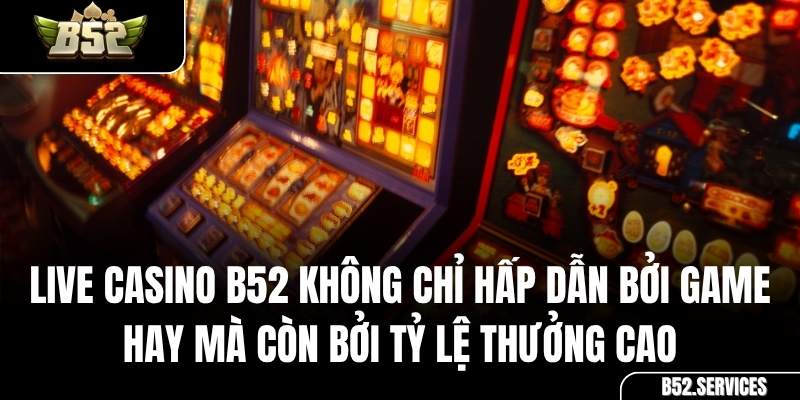 Tỷ lệ thưởng cao và các chương trình khuyến mãi tại Live Casino B52